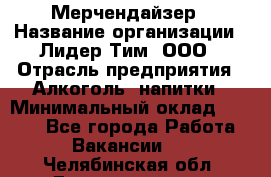 Мерчендайзер › Название организации ­ Лидер Тим, ООО › Отрасль предприятия ­ Алкоголь, напитки › Минимальный оклад ­ 5 000 - Все города Работа » Вакансии   . Челябинская обл.,Еманжелинск г.